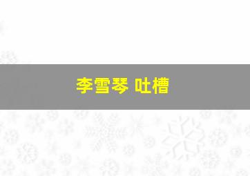 李雪琴 吐槽